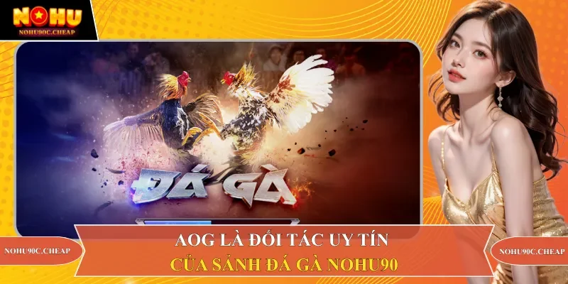 AOG là đối tác uy tín của sảnh đá gà Nohu90