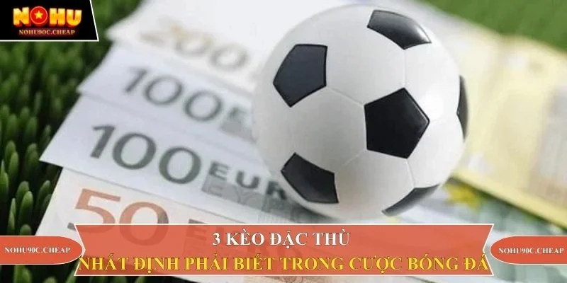 3 kèo đặc thù nhất định phải biết trong cược bóng đá
