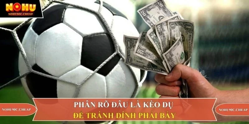 Phân rõ đâu là kèo dụ để tránh dính phải bẫy