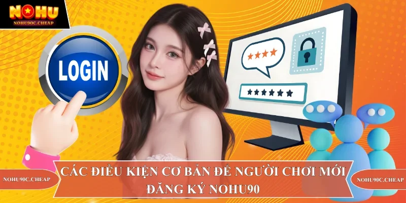 Các điều kiện cơ bản để người chơi mới đăng ký Nohu90