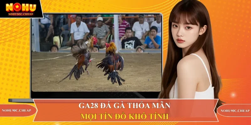 GA28 Đá gà thỏa mãn mọi tín đồ khó tính 
