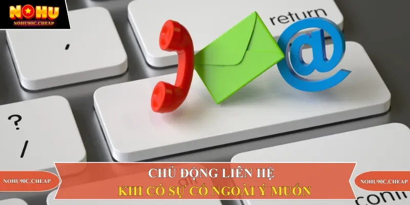 Chủ động liên hệ khi có sự cố ngoài ý muốn