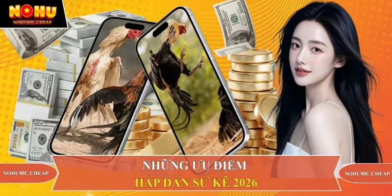 Những ưu điểm hấp dẫn sư kê 2026