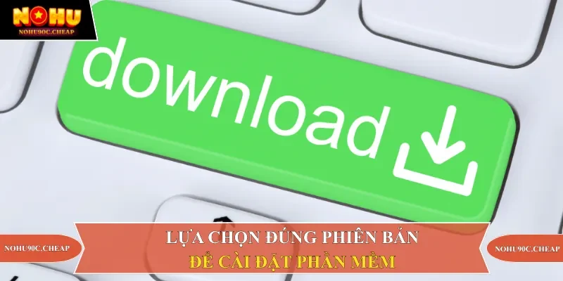 Lựa chọn đúng phiên bản để cài đặt phần mềm