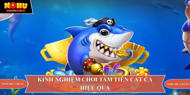 Kinh nghiệm chơi tam tiên cắt cá hiệu quả