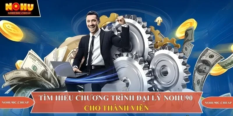 Tìm hiểu chương trình đại lý Nohu90 cho thành viên